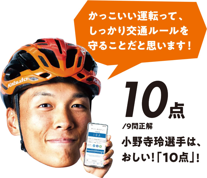 かっこいい運転って、しっかり交通ルールを守ることだと思います! 10点/9問正解 小野寺玲選手は、おしい「10点」!