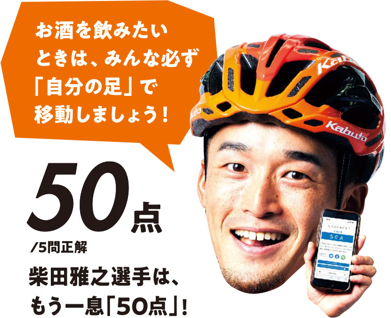 お酒を飲みたいときは、みんな必ず「自分の足」で移動しましょう! 50点/5問正解 柴田雅之選手は、もう一息「50点」!